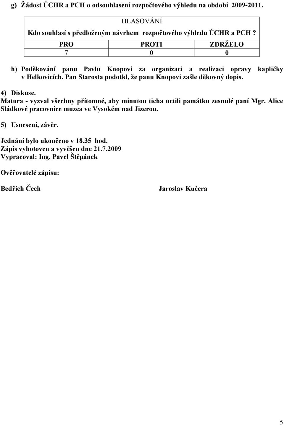 4) Diskuse. Matura - vyzval všechny přítomné, aby minutou ticha uctili památku zesnulé paní Mgr. Alice Sládkové pracovnice muzea ve Vysokém nad Jizerou.