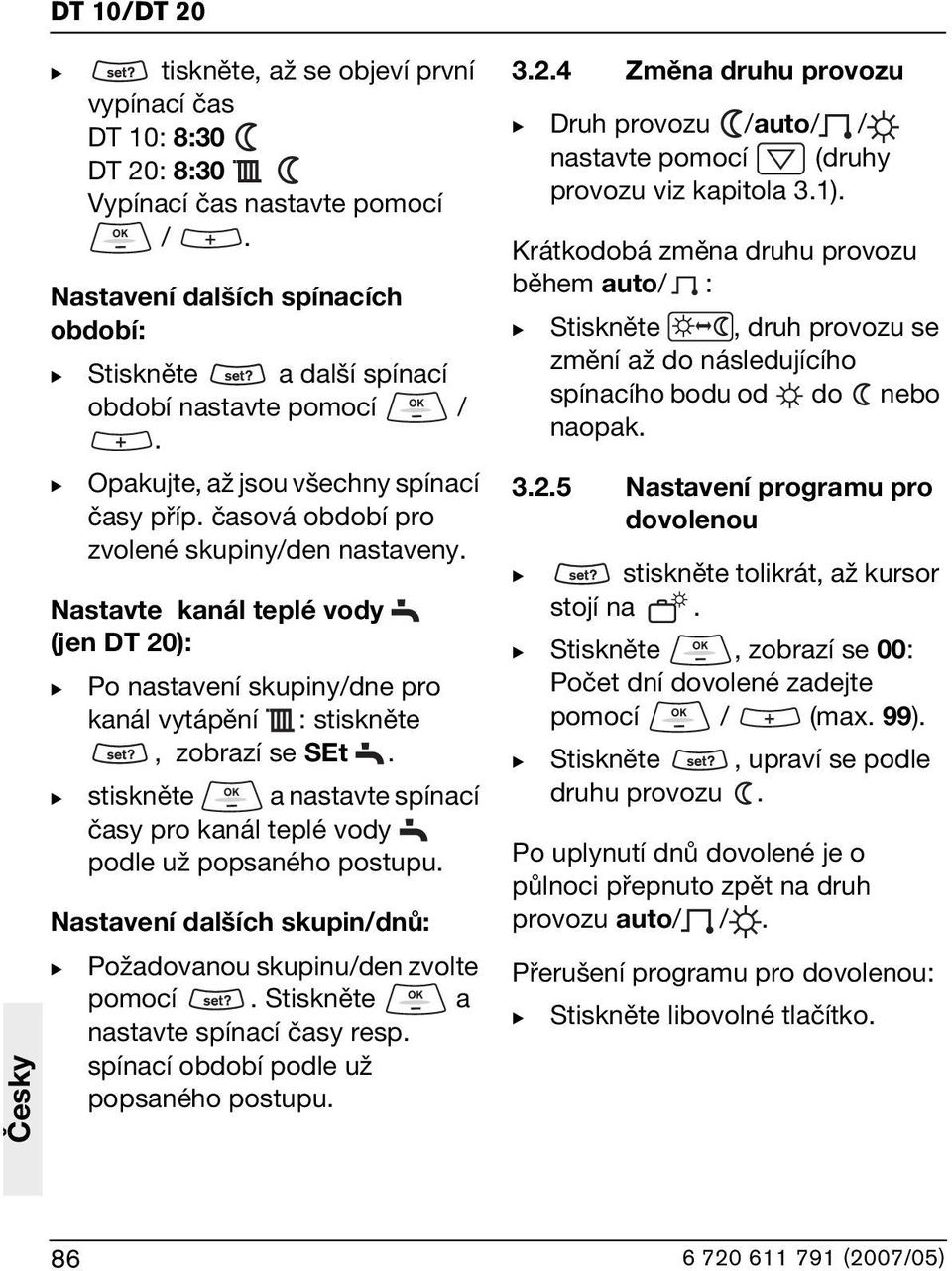 Nastavte kanál teplé vody (jen DT 20): Po nastavení skupiny/dne pro kanál vytápění : stiskněte, zobrazí se SEt. stiskněte a nastavte spínací časy pro kanál teplé vody podle už popsaného postupu.