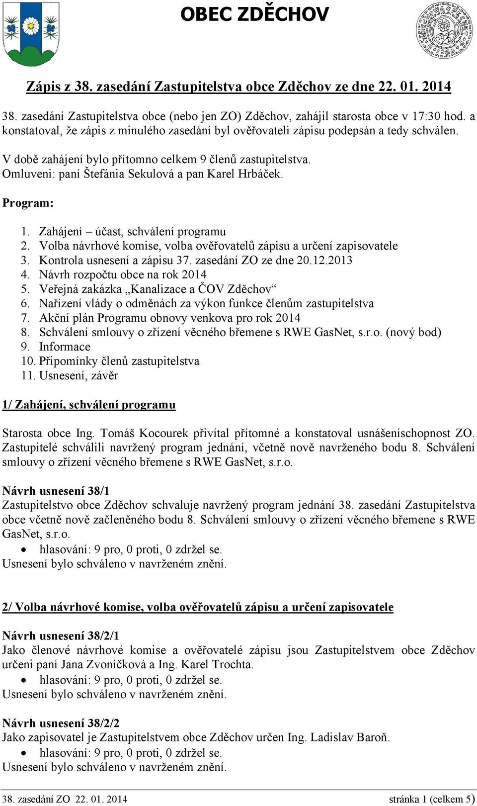 Omluveni: paní Štefánia Sekulová a pan Karel Hrbáček. Program: 1. Zahájení účast, schválení programu 2. Volba návrhové komise, volba ověřovatelů zápisu a určení zapisovatele 3.