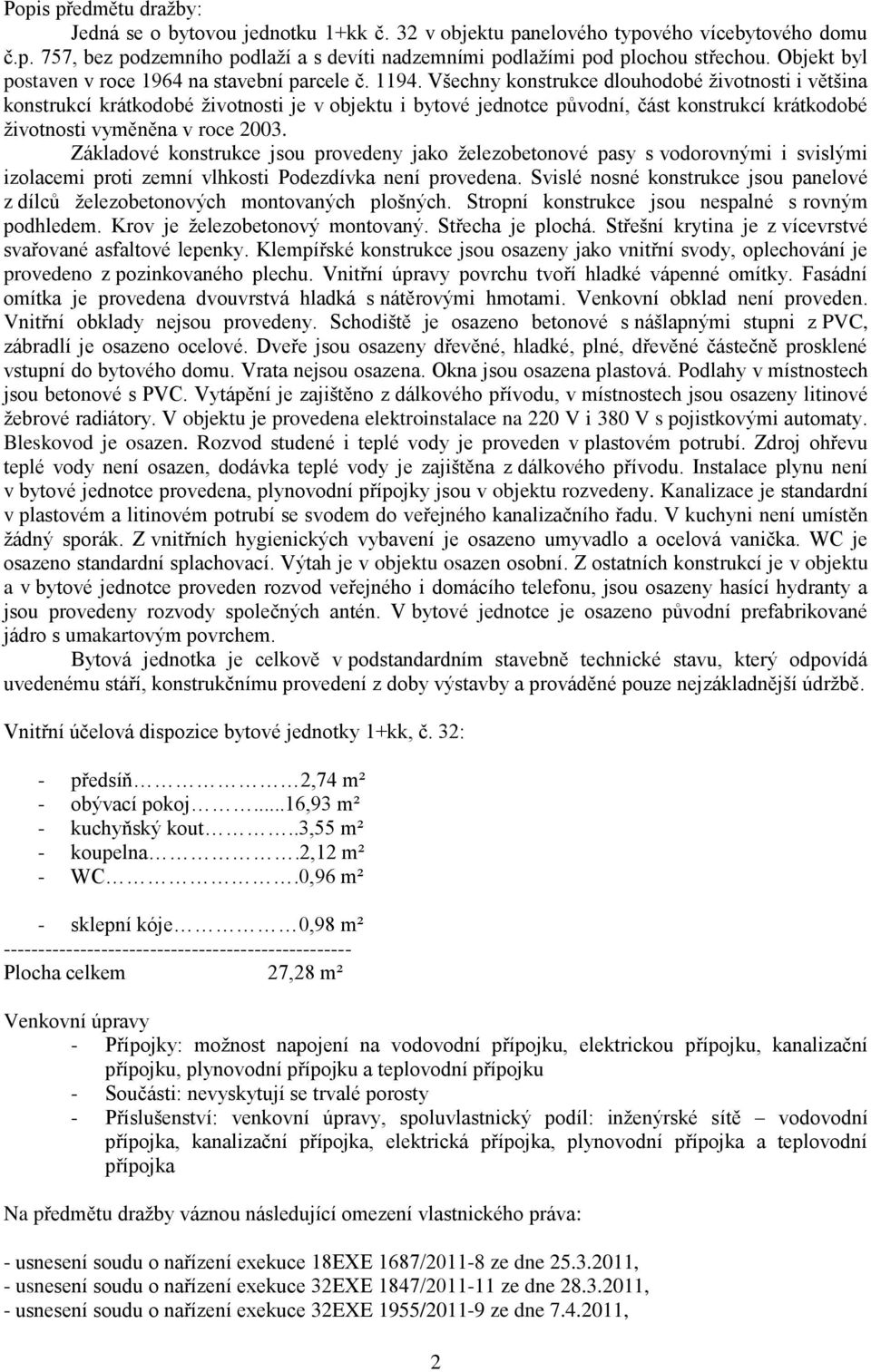 Všechny konstrukce dlouhodobé životnosti i většina konstrukcí krátkodobé životnosti je v objektu i bytové jednotce původní, část konstrukcí krátkodobé životnosti vyměněna v roce 2003.