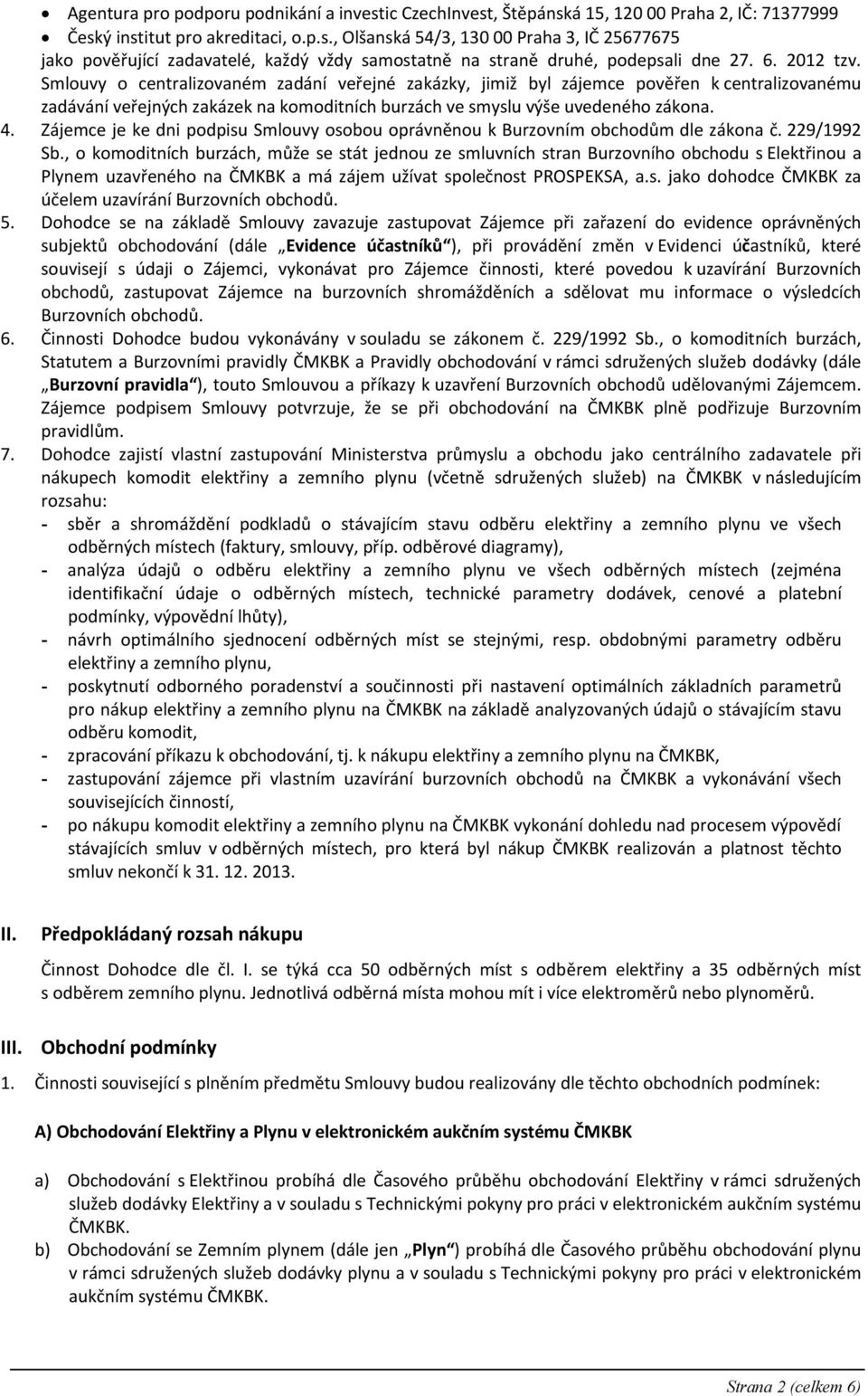 Zájemce je ke dni podpisu Smlouvy osobou oprávněnou k Burzovním obchodům dle zákona č. 229/1992 Sb.