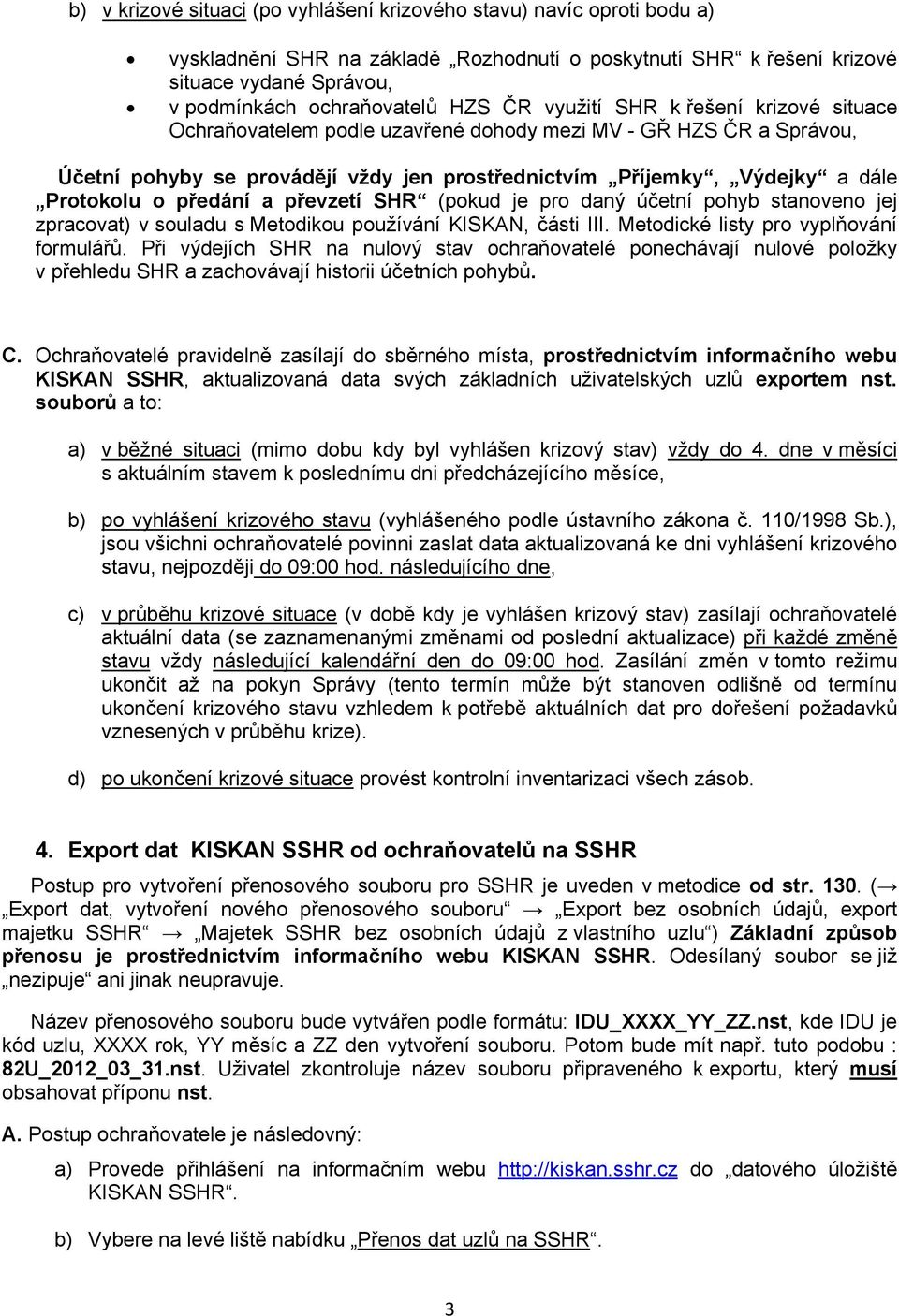předání a převzetí SHR (pokud je pro daný účetní pohyb stanoveno jej zpracovat) v souladu s Metodikou používání KISKAN, části III. Metodické listy pro vyplňování formulářů.