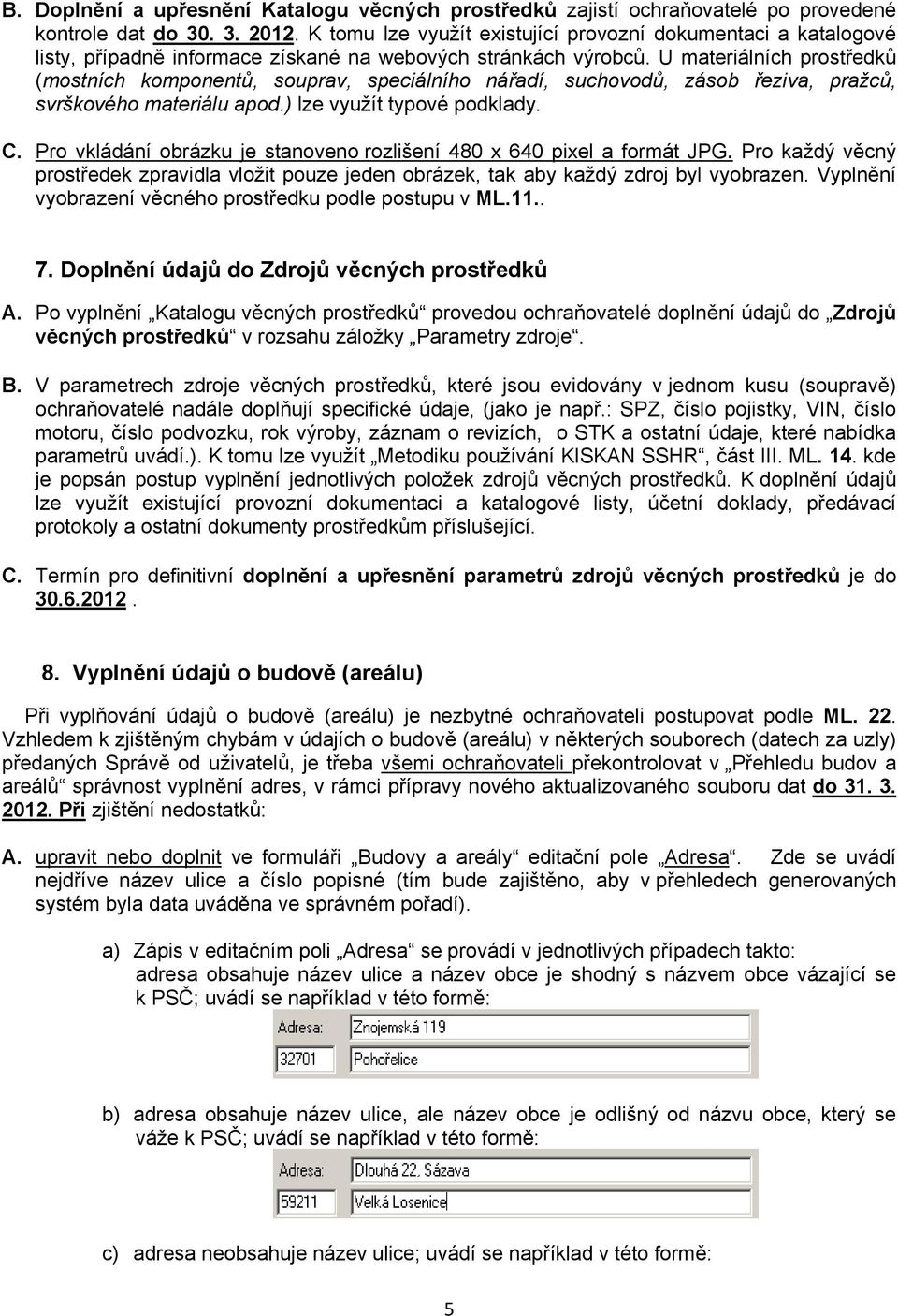 U materiálních prostředků (mostních komponentů, souprav, speciálního nářadí, suchovodů, zásob řeziva, pražců, svrškového materiálu apod.) lze využít typové podklady. C.