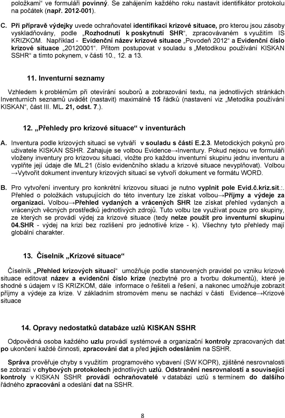 Například - Evidenční název krizové situace Povodeň 2012 a Evidenční číslo krizové situace 20120001. Přitom postupovat v souladu s Metodikou používání KISKAN SSHR a tímto pokynem, v části 10., 12.