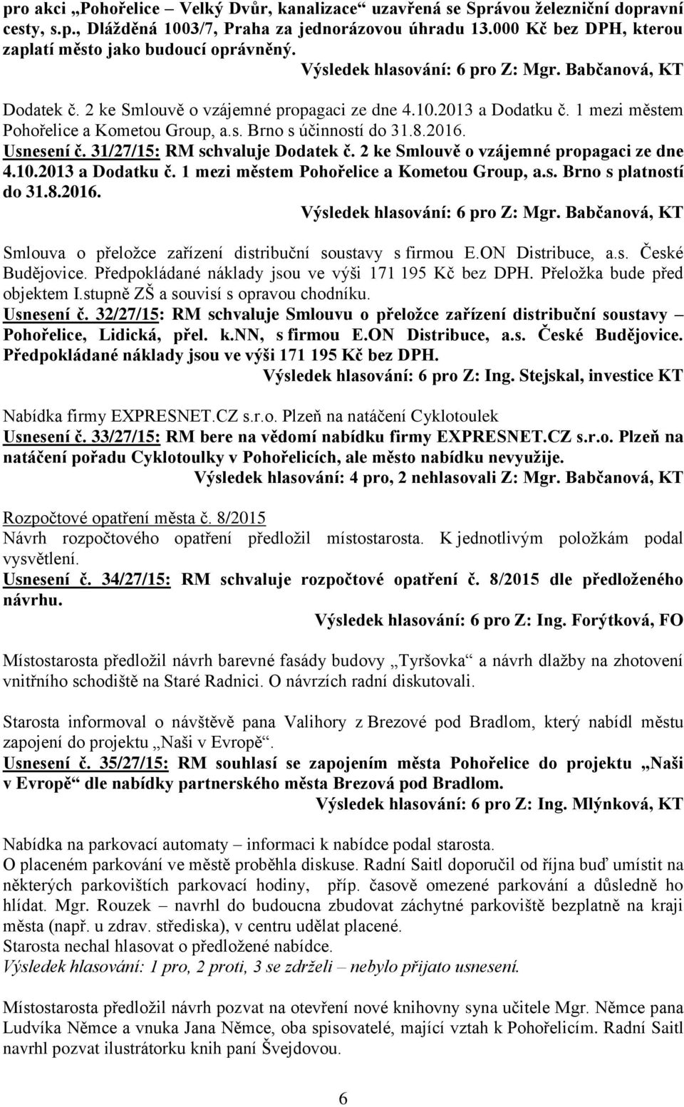 8.2016. Usnesení č. 31/27/15: RM schvaluje Dodatek č. 2 ke Smlouvě o vzájemné propagaci ze dne 4.10.2013 a Dodatku č. 1 mezi městem Pohořelice a Kometou Group, a.s. Brno s platností do 31.8.2016. Smlouva o přeložce zařízení distribuční soustavy s firmou E.