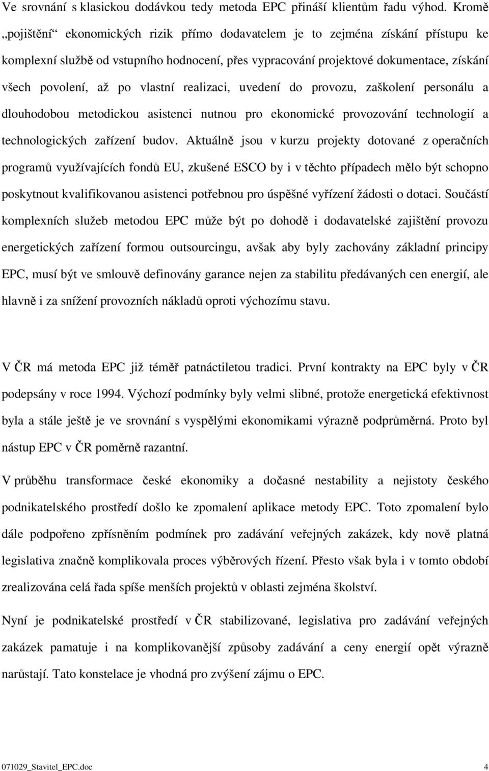 vlastní realizaci, uvedení do provozu, zaškolení personálu a dlouhodobou metodickou asistenci nutnou pro ekonomické provozování technologií a technologických zařízení budov.