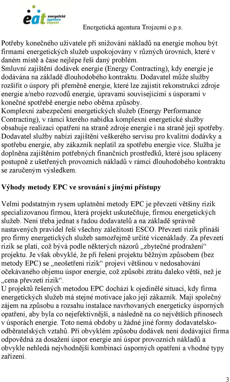 Dodavatel může služby rozšířit o úspory při přeměně energie, které lze zajistit rekonstrukcí zdroje energie a/nebo rozvodů energie, úpravami souvisejícími s úsporami v konečné spotřebě energie nebo