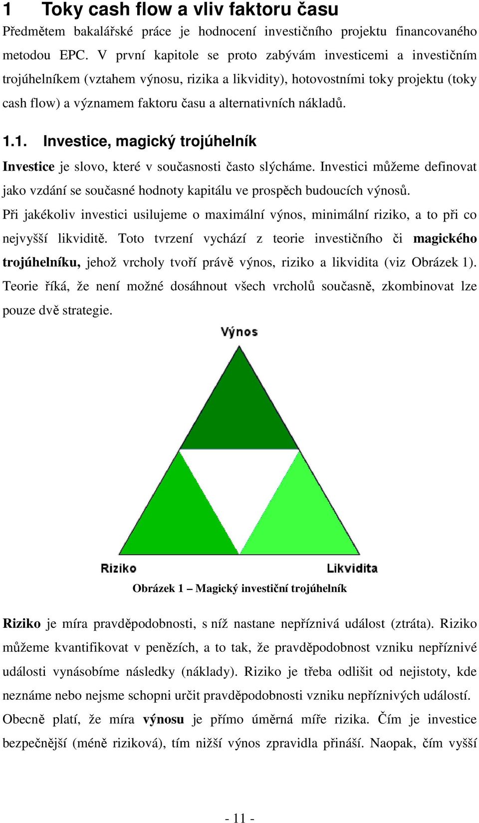 nákladů. 1.1. Investice, magický trojúhelník Investice je slovo, které v současnosti často slýcháme. Investici můžeme definovat jako vzdání se současné hodnoty kapitálu ve prospěch budoucích výnosů.