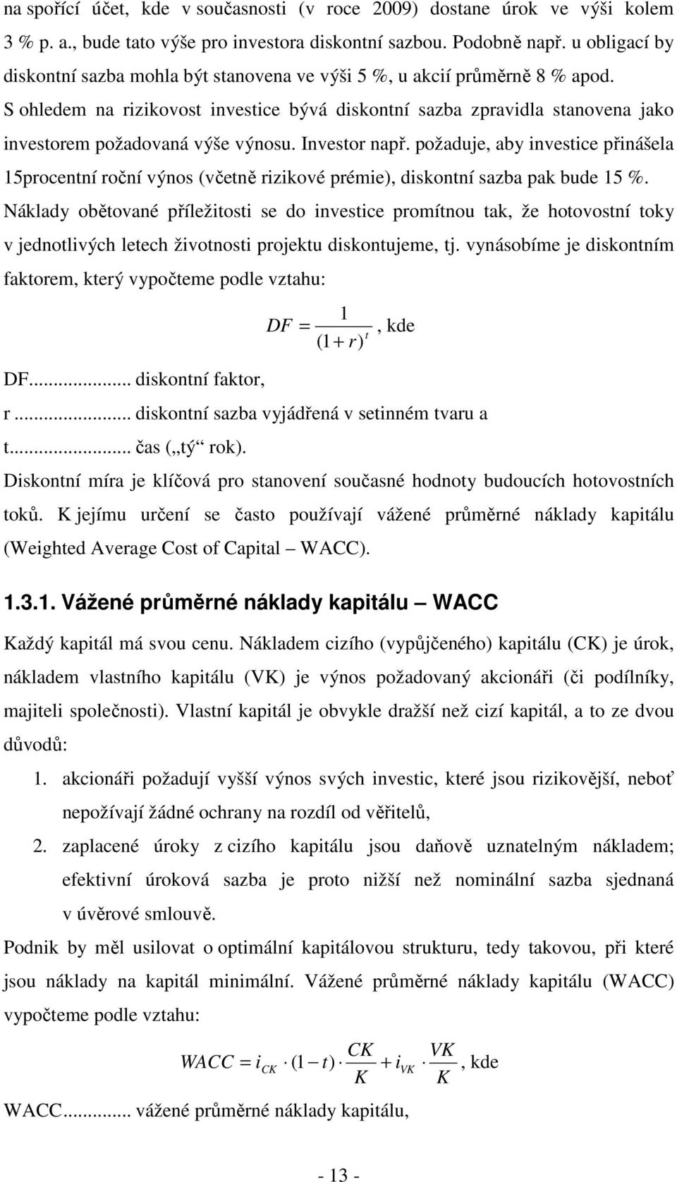 S ohledem na rizikovost investice bývá diskontní sazba zpravidla stanovena jako investorem požadovaná výše výnosu. Investor např.