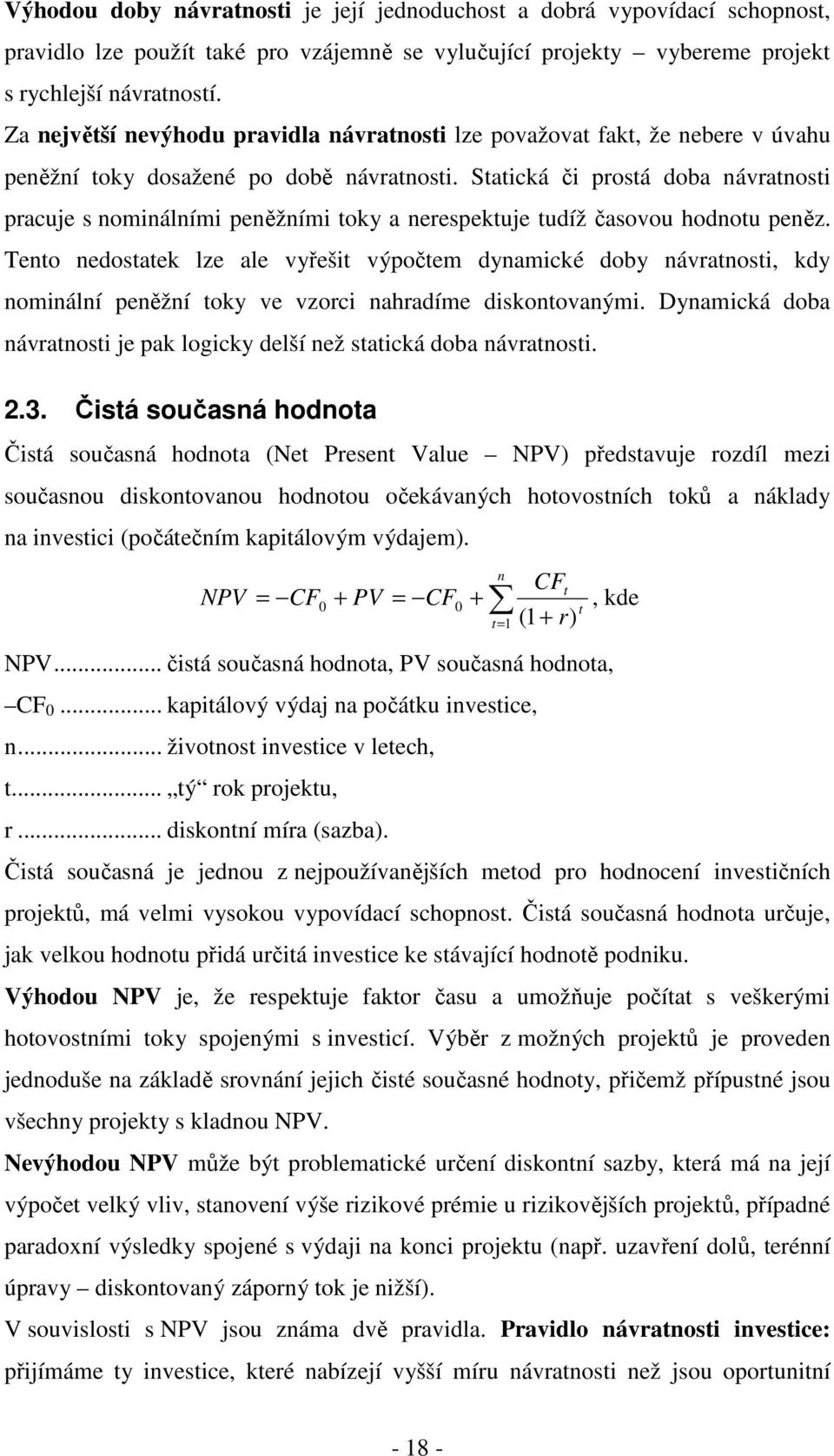 Statická či prostá doba návratnosti pracuje s nominálními peněžními toky a nerespektuje tudíž časovou hodnotu peněz.