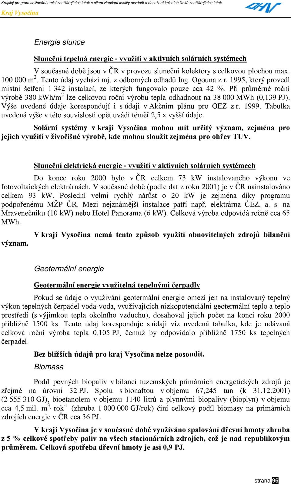 Při průměrné roční výrobě 380 kwh/m 2 lze celkovou roční výrobu tepla odhadnout na 38 000 MWh (0,139 PJ). Výše uvedené údaje korespondují i s údaji v Akčním plánu pro OEZ z r. 1999.