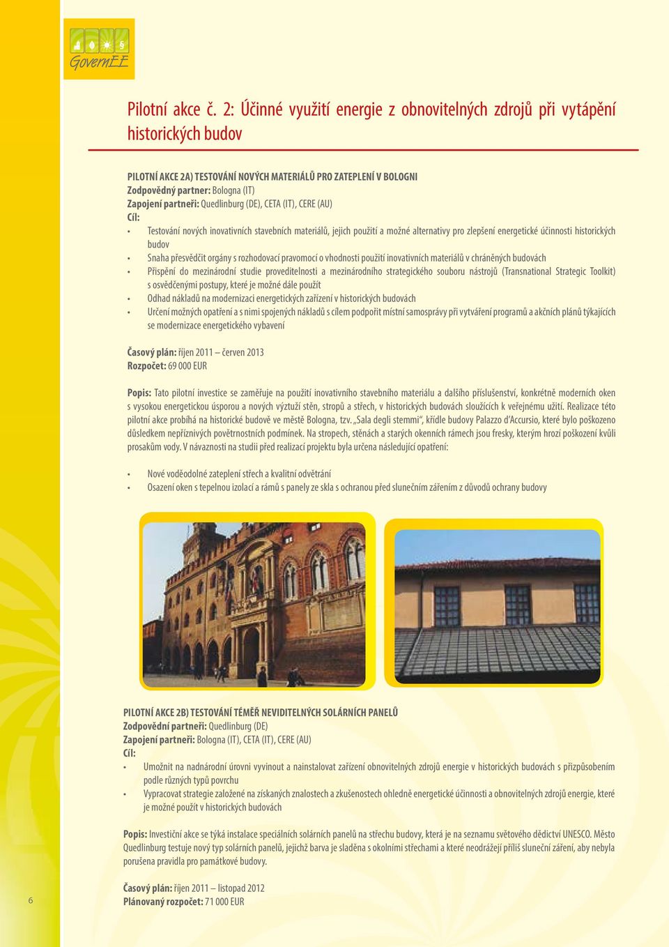 partneři: Quedlinburg (DE), CETA (IT), CERE (AU) Cíl: Testování nových inovativních stavebních materiálů, jejich použití a možné alternativy pro zlepšení energetické účinnosti historických budov