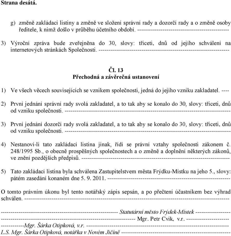 ------------------------------------------------------------------- Čl. 13 Přechodná a závěrečná ustanovení 1) Ve všech věcech souvisejících se vznikem společnosti, jedná do jejího vzniku zakladatel.