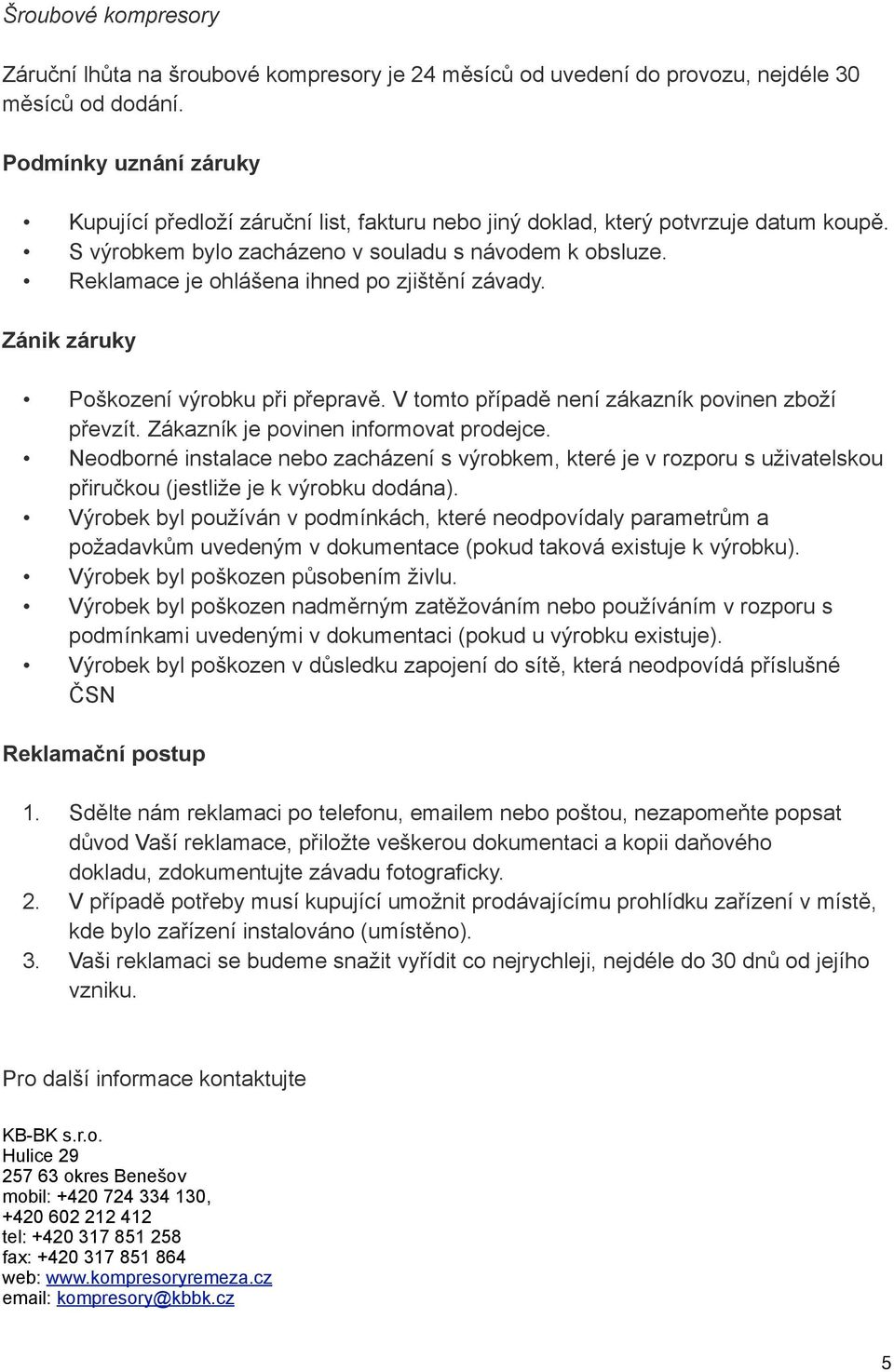 Reklamace je ohlášena ihned po zjištění závady. Zánik záruky Poškození výrobku při přepravě. V tomto případě není zákazník povinen zboží převzít. Zákazník je povinen informovat prodejce.