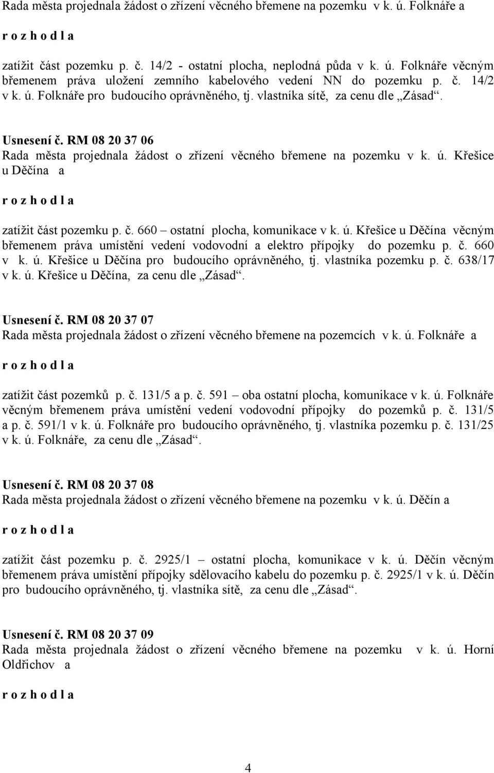 č. 660 ostatní plocha, komunikace v k. ú. Křešice u Děčína věcným břemenem práva umístění vedení vodovodní a elektro přípojky do pozemku p. č. 660 v k. ú. Křešice u Děčína pro budoucího oprávněného, tj.