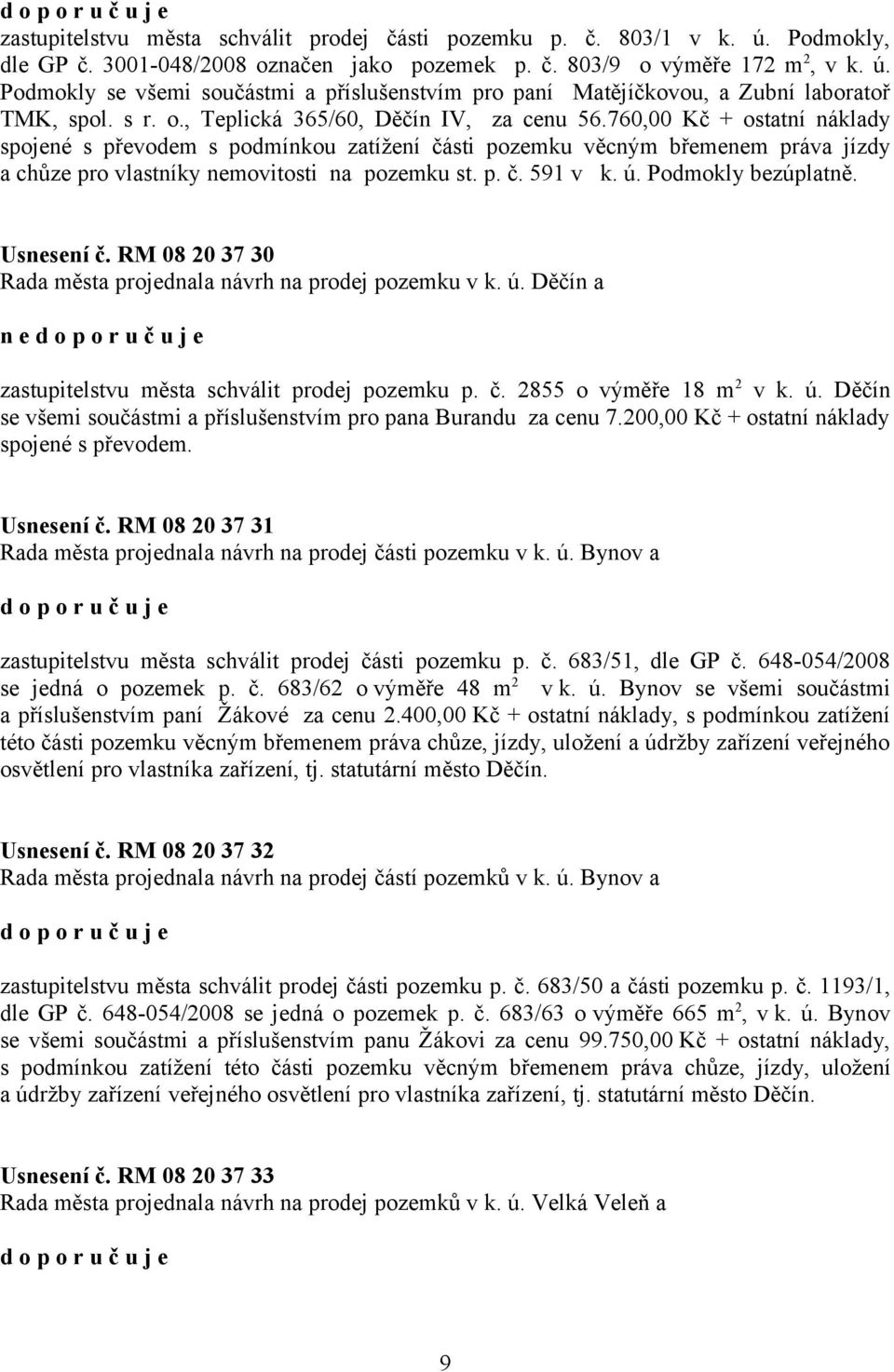 760,00 Kč + ostatní náklady spojené s převodem s podmínkou zatížení části pozemku věcným břemenem práva jízdy a chůze pro vlastníky nemovitosti na pozemku st. p. č. 591 v k. ú. Podmokly bezúplatně.