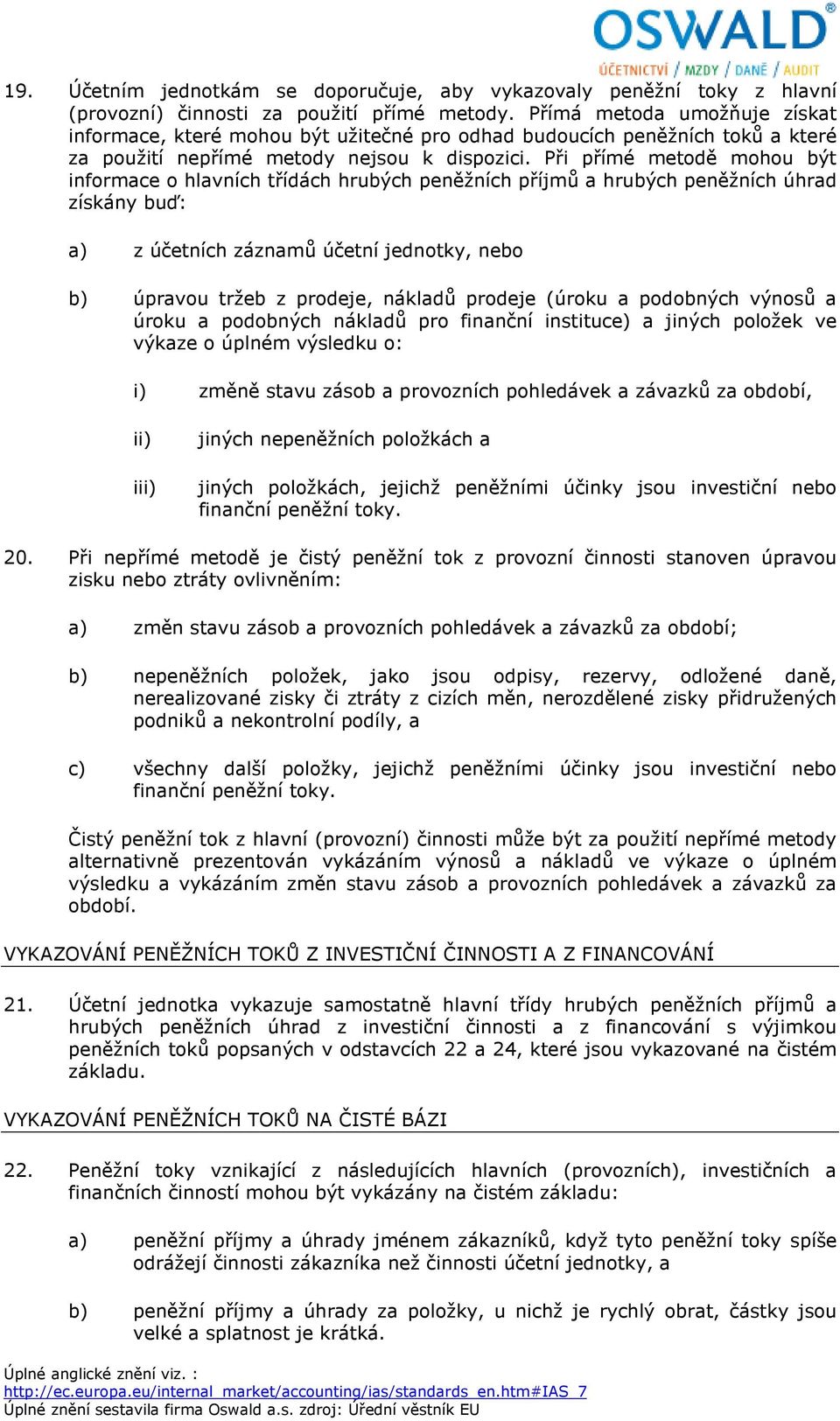 Při přímé metodě mohou být informace o hlavních třídách hrubých peněžních příjmů a hrubých peněžních úhrad získány buď: a) z účetních záznamů účetní jednotky, nebo b) úpravou tržeb z prodeje, nákladů