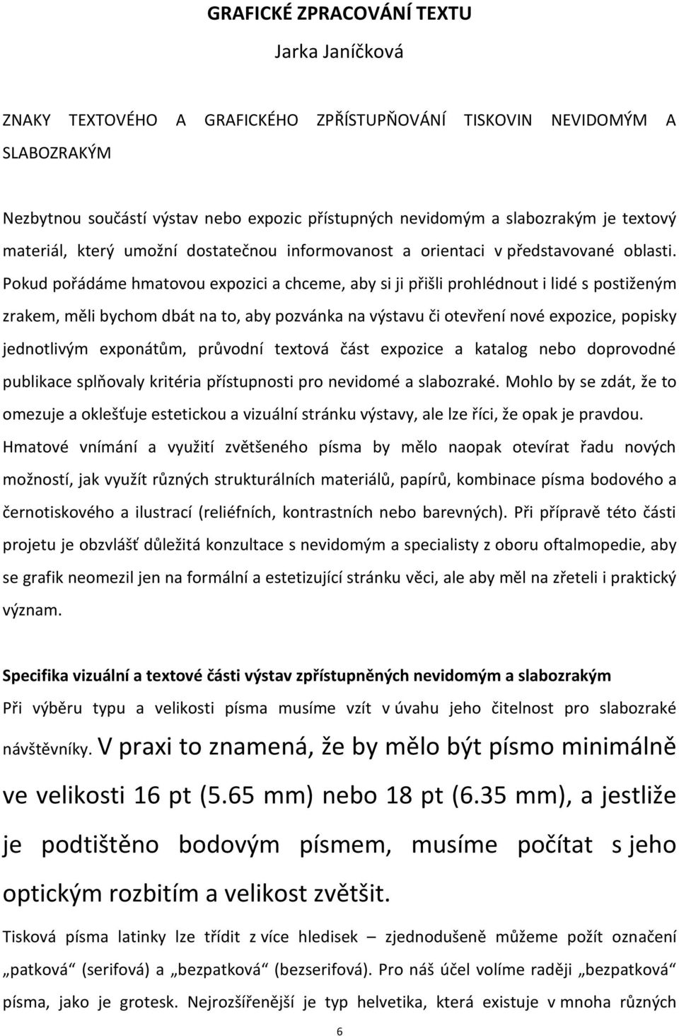 Pokud pořádáme hmatovou expozici a chceme, aby si ji přišli prohlédnout i lidé s postiženým zrakem, měli bychom dbát na to, aby pozvánka na výstavu či otevření nové expozice, popisky jednotlivým