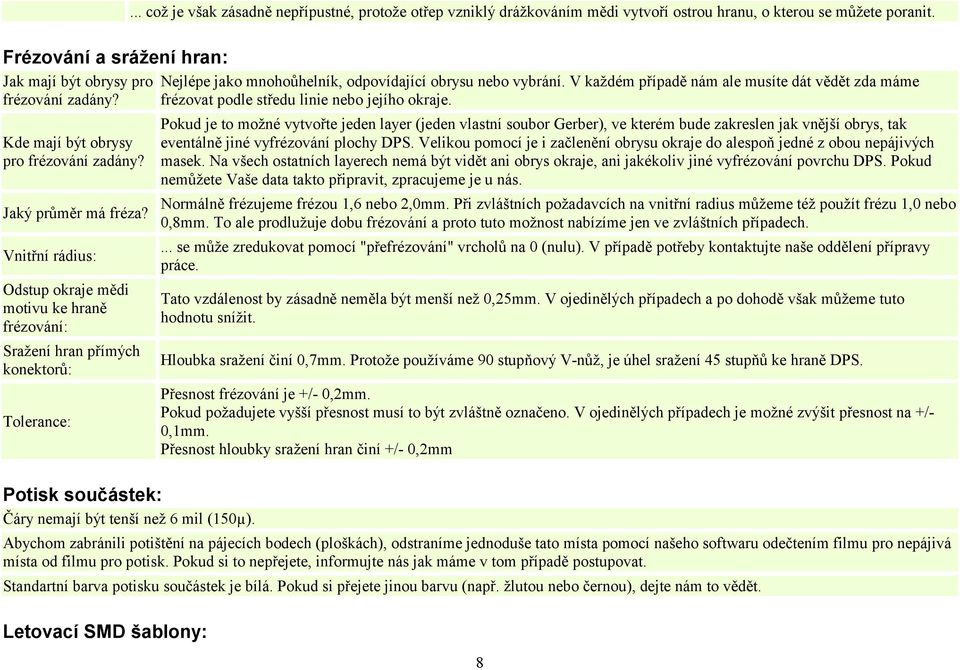 ... což je však zásadně nepřípustné, protože otřep vzniklý drážkováním mědi vytvoří ostrou hranu, o kterou se můžete poranit. Nejlépe jako mnohoůhelník, odpovídající obrysu nebo vybrání.