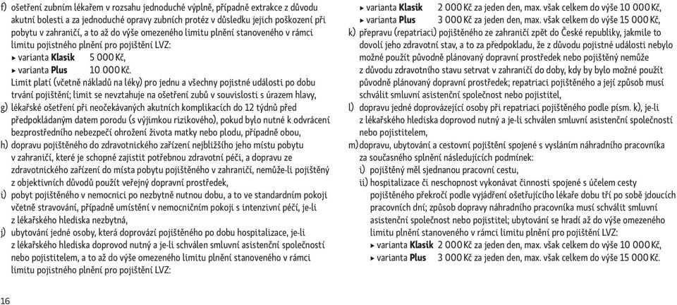 Limit platí (včetně nákladů na léky) pro jednu a všechny pojistné události po dobu trvání pojištění; limit se nevztahuje na ošetření zubů v souvislosti s úrazem hlavy, g) lékařské ošetření při