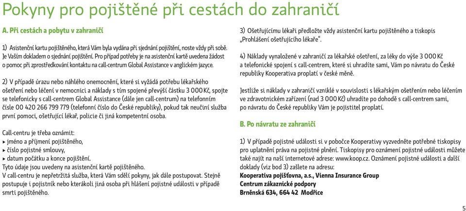 2) V případě úrazu nebo náhlého onemocnění, které si vyžádá potřebu lékařského ošetření nebo léčení v nemocnici a náklady s tím spojené převýší částku 3 000 Kč, spojte se telefonicky s call-centrem