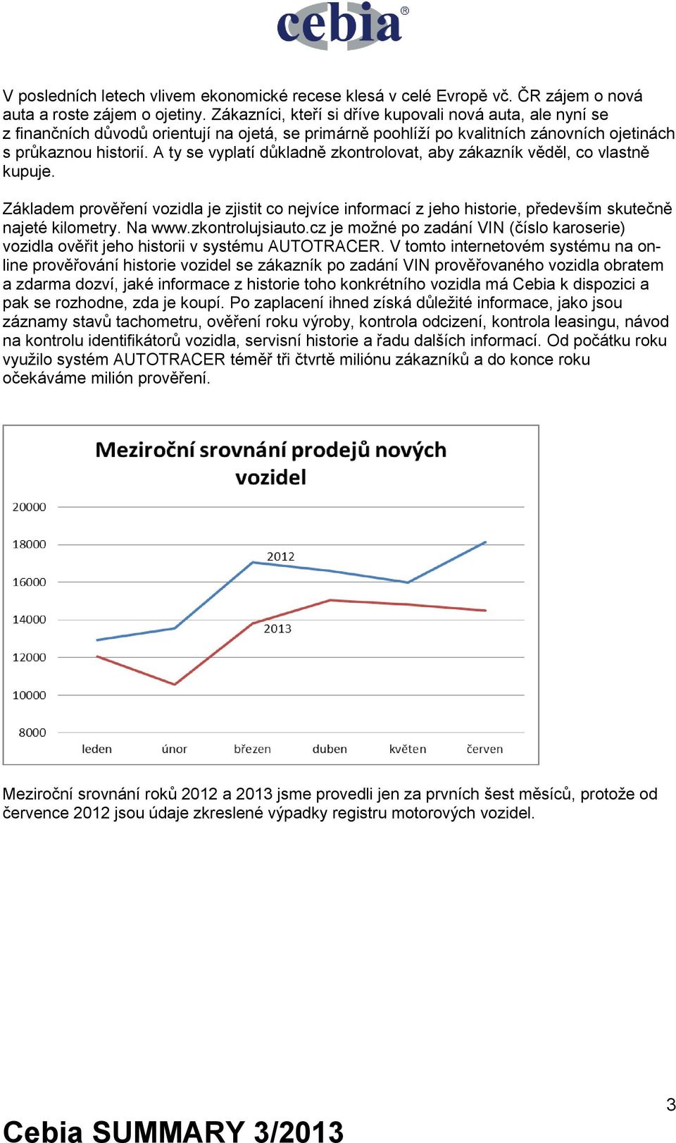 A ty se vyplatí důkladně zkontrolovat, aby zákazník věděl, co vlastně kupuje. Základem prověření vozidla je zjistit co nejvíce informací z jeho historie, především skutečně najeté kilometry. Na www.