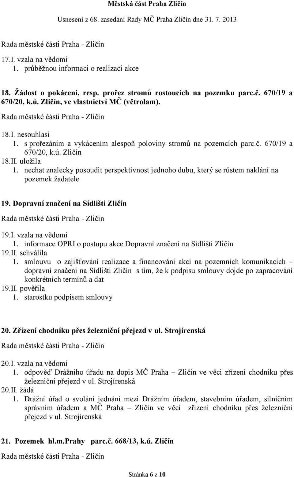 nechat znalecky posoudit perspektivnost jednoho dubu, který se růstem naklání na pozemek žadatele 19. Dopravní značení na Sídlišti Zličín 19.I. vzala na vědomí 1.