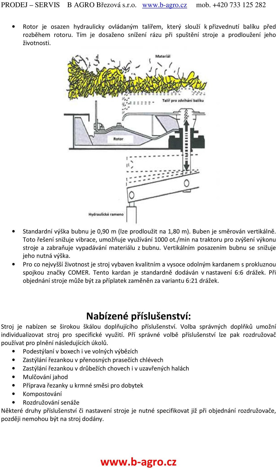 Toto řešení snižuje vibrace, umožňuje využívání 1000 ot./min na traktoru pro zvýšení výkonu stroje a zabraňuje vypadávání materiálu z bubnu. Vertikálním posazením bubnu se snižuje jeho nutná výška.