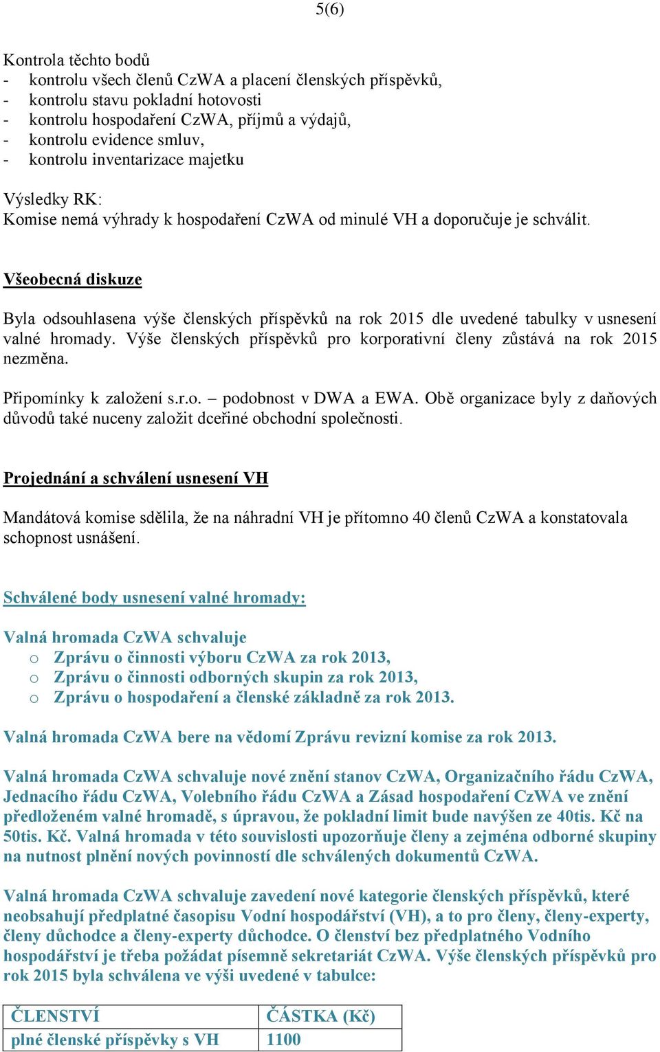 Všeobecná diskuze Byla odsouhlasena výše členských příspěvků na rok 2015 dle uvedené tabulky v usnesení valné hromady. Výše členských příspěvků pro korporativní členy zůstává na rok 2015 nezměna.