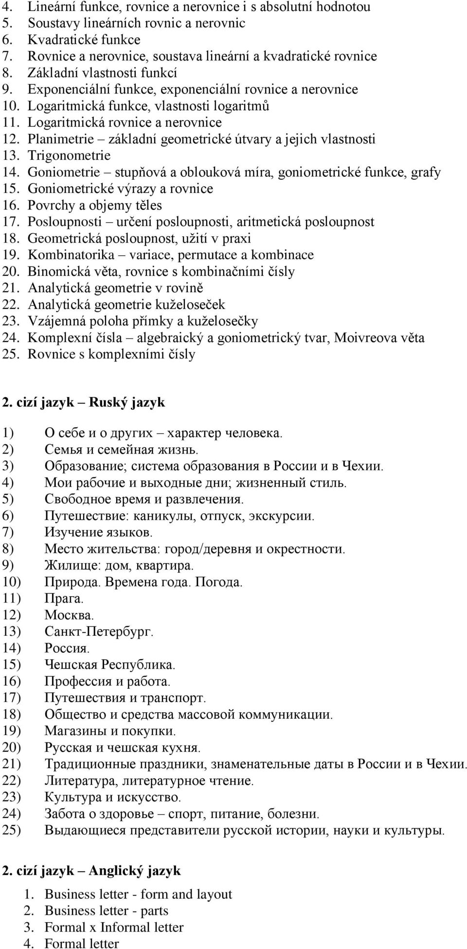 Planimetrie základní geometrické útvary a jejich vlastnosti 13. Trigonometrie 14. Goniometrie stupňová a oblouková míra, goniometrické funkce, grafy 15. Goniometrické výrazy a rovnice 16.