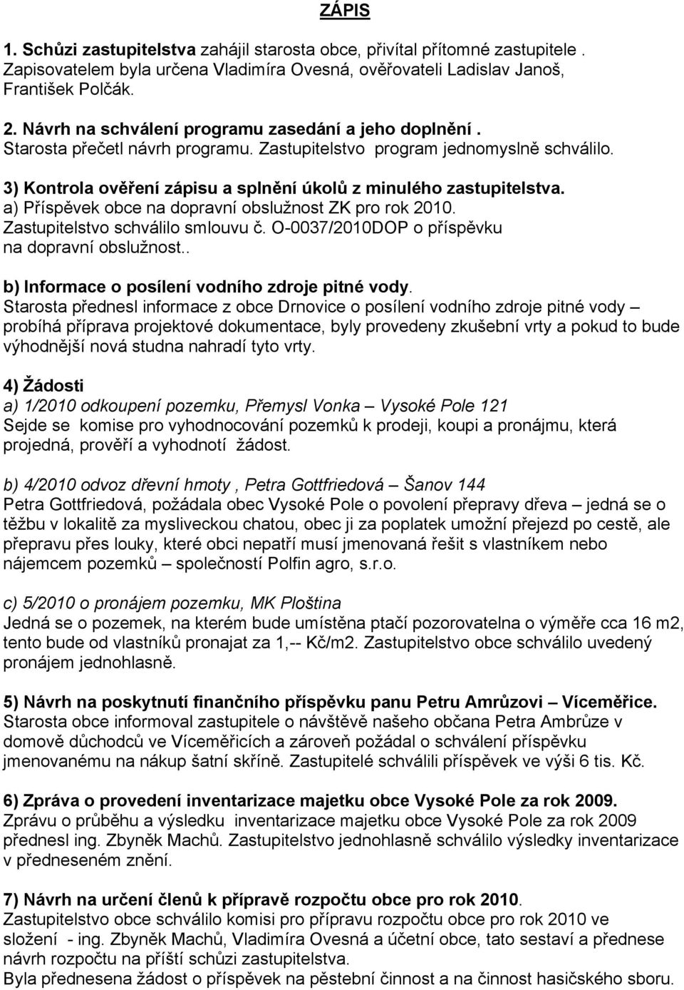 3) Kontrola ověření zápisu a splnění úkolů z minulého zastupitelstva. a) Příspěvek obce na dopravní obslužnost ZK pro rok 2010. Zastupitelstvo schválilo smlouvu č.