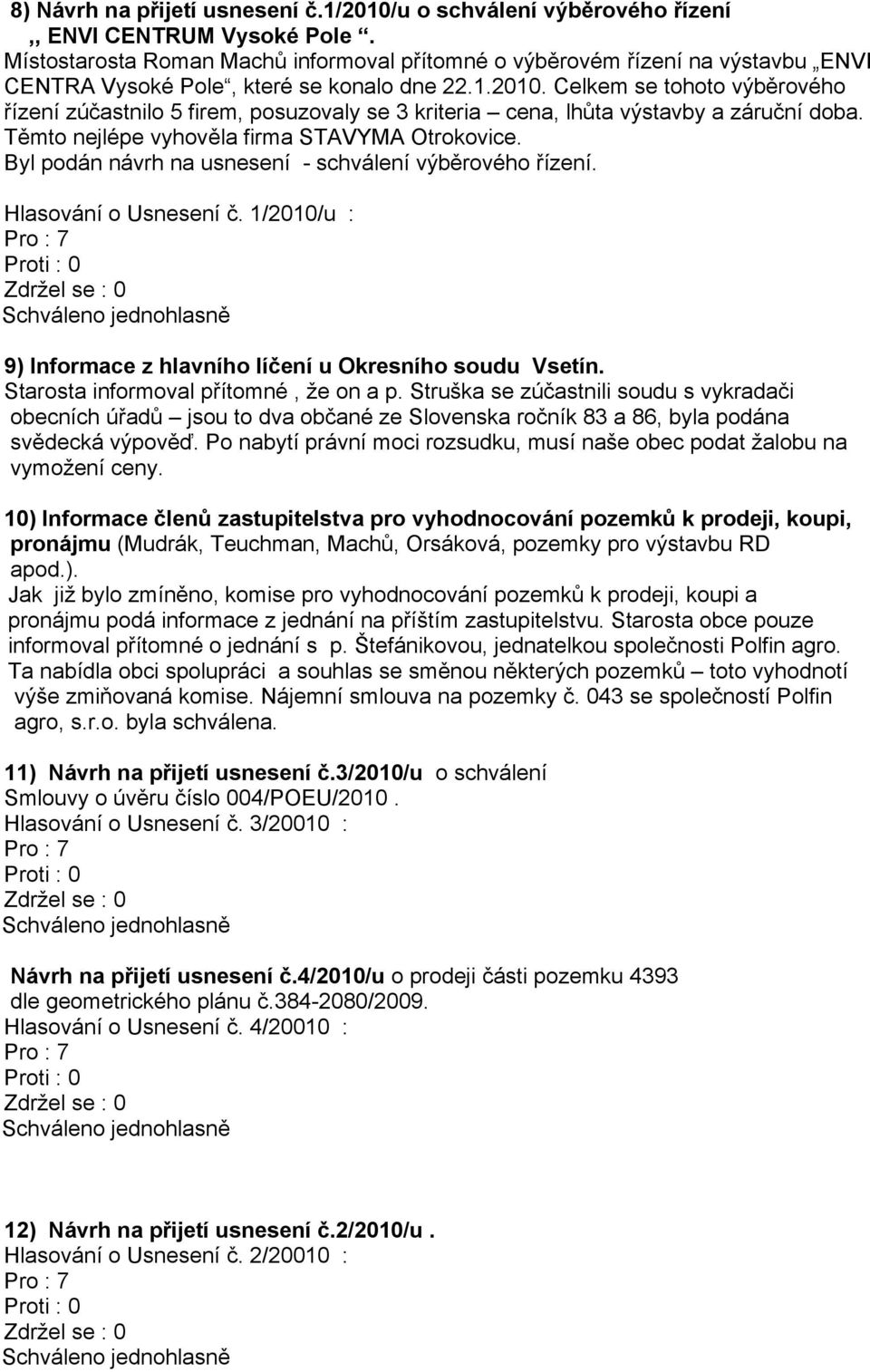 Celkem se tohoto výběrového řízení zúčastnilo 5 firem, posuzovaly se 3 kriteria cena, lhůta výstavby a záruční doba. Těmto nejlépe vyhověla firma STAVYMA Otrokovice.