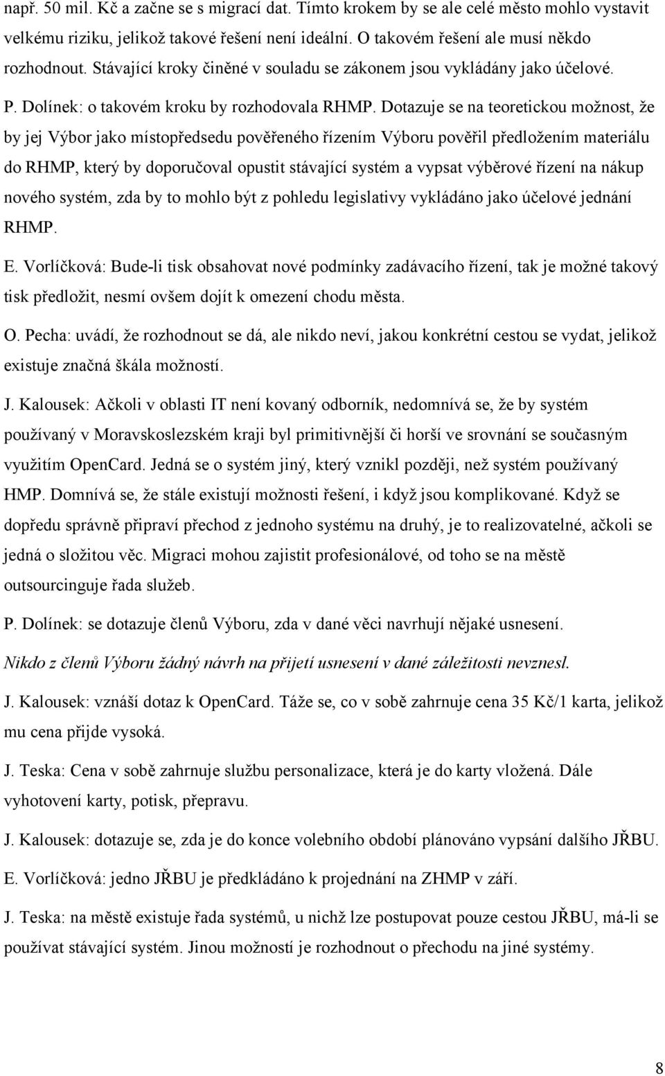 Dotazuje se na teoretickou možnost, že by jej Výbor jako místopředsedu pověřeného řízením Výboru pověřil předložením materiálu do RHMP, který by doporučoval opustit stávající systém a vypsat výběrové