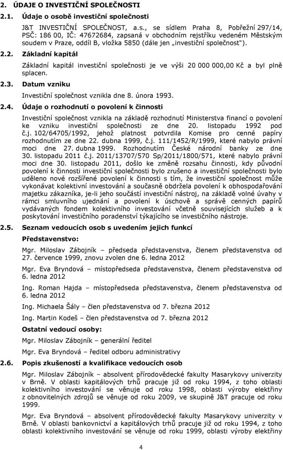 2.2. Základní kapitál Základní kapitál investiční společnosti je ve výši 20 000 000,00 Kč a byl plně splacen. 2.3. Datum vzniku Investiční společnost vznikla dne 8. února 1993. 2.4.