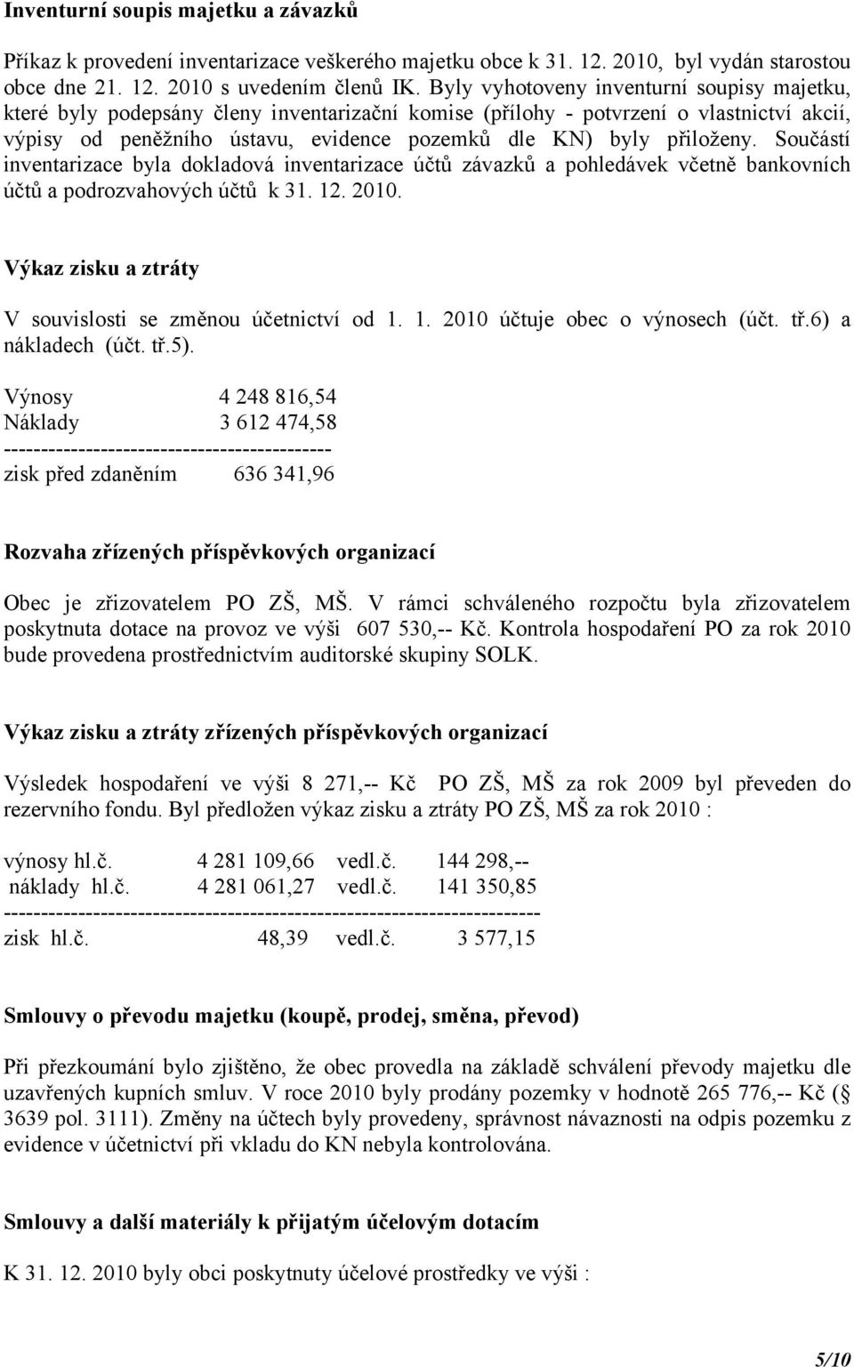 přiloženy. Součástí inventarizace byla dokladová inventarizace účtů závazků a pohledávek včetně bankovních účtů a podrozvahových účtů k 31. 12. 2010.