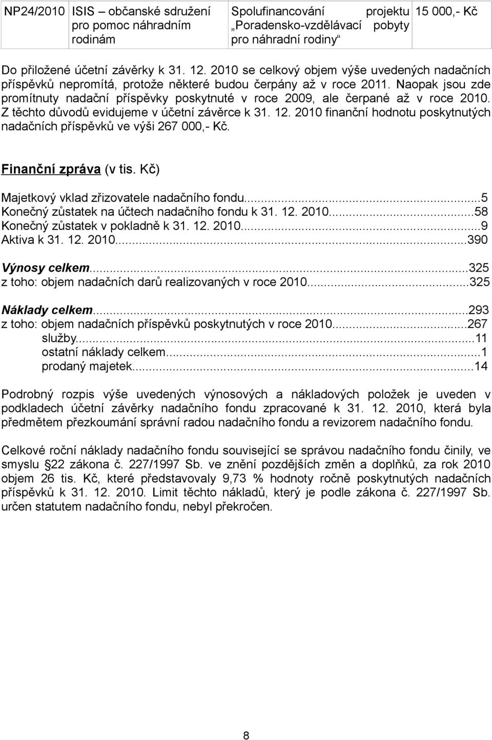 Naopak jsou zde promítnuty nadační příspěvky poskytnuté v roce 2009, ale čerpané až v roce 2010. Z těchto důvodů evidujeme v účetní závěrce k 31. 12.