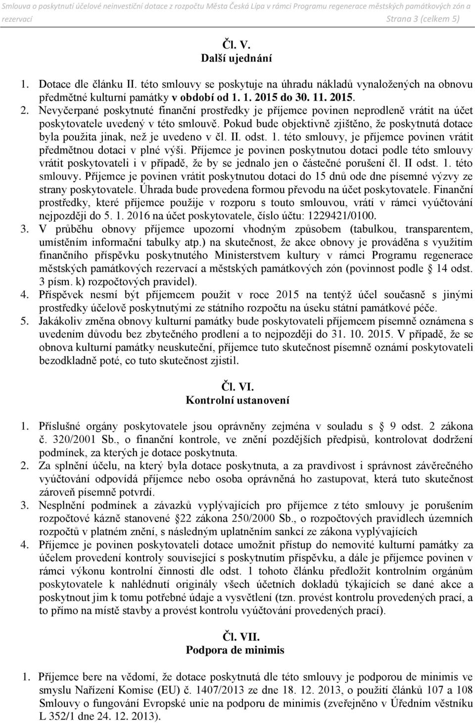 Pokud bude objektivně zjištěno, že poskytnutá dotace byla použita jinak, než je uvedeno v čl. II. odst. 1. této smlouvy, je příjemce povinen vrátit předmětnou dotaci v plné výši.