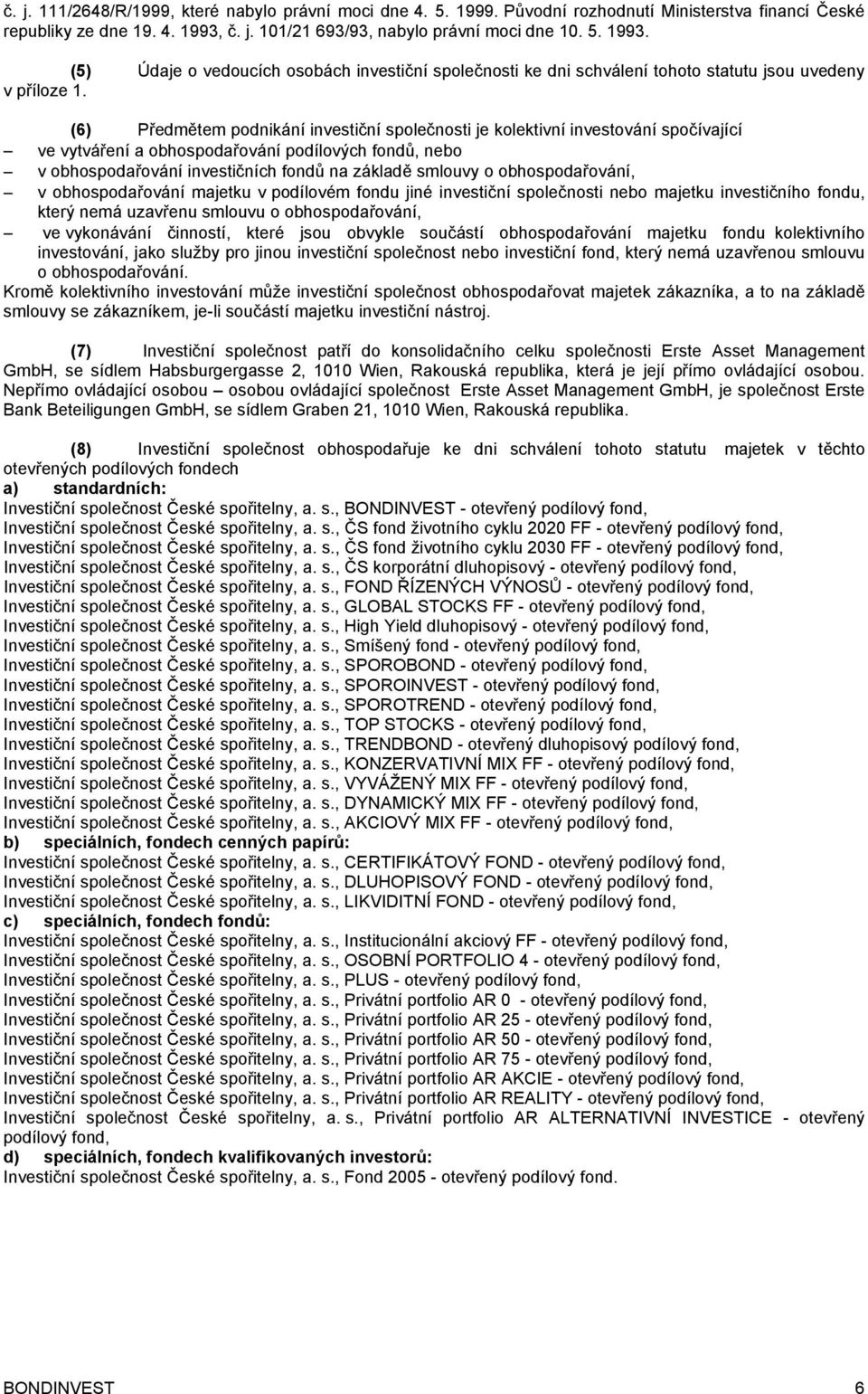 (6) Předmětem podnikání investiční společnosti je kolektivní investování spočívající ve vytváření a obhospodařování podílových fondů, nebo v obhospodařování investičních fondů na základě smlouvy o