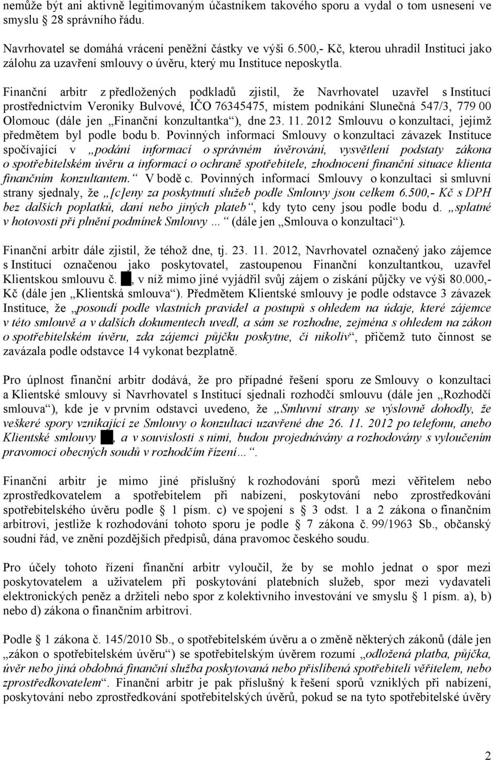 Finanční arbitr z předložených podkladů zjistil, že Navrhovatel uzavřel s Institucí prostřednictvím Veroniky Bulvové, IČO 76345475, místem podnikání Slunečná 547/3, 779 00 Olomouc (dále jen Finanční
