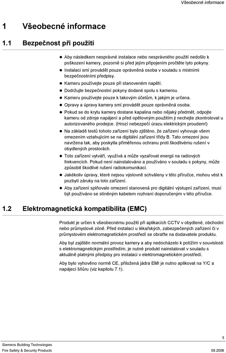 Instalaci smí provádět pouze oprávněná osoba v souladu s místními bezpečnostními předpisy. Kameru používejte pouze při stanoveném napětí. Dodržujte bezpečnostní pokyny dodané spolu s kamerou.