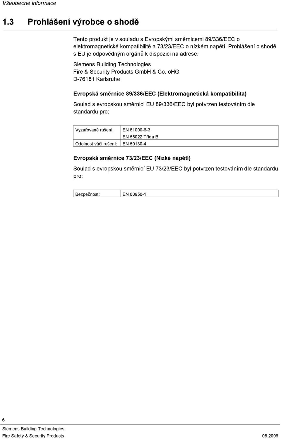 Prohlášení o shodě s EU je odpovědným orgánů k dispozici na adrese: Fire & Security Products GmbH & Co.