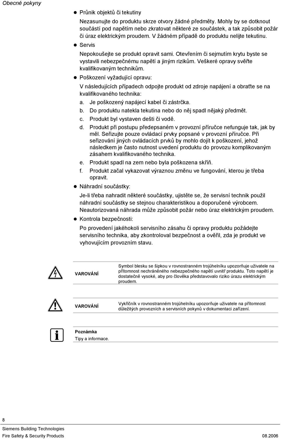 Servis Nepokoušejte se produkt opravit sami. Otevřením či sejmutím krytu byste se vystavili nebezpečnému napětí a jiným rizikům. Veškeré opravy svěřte kvalifikovaným technikům.