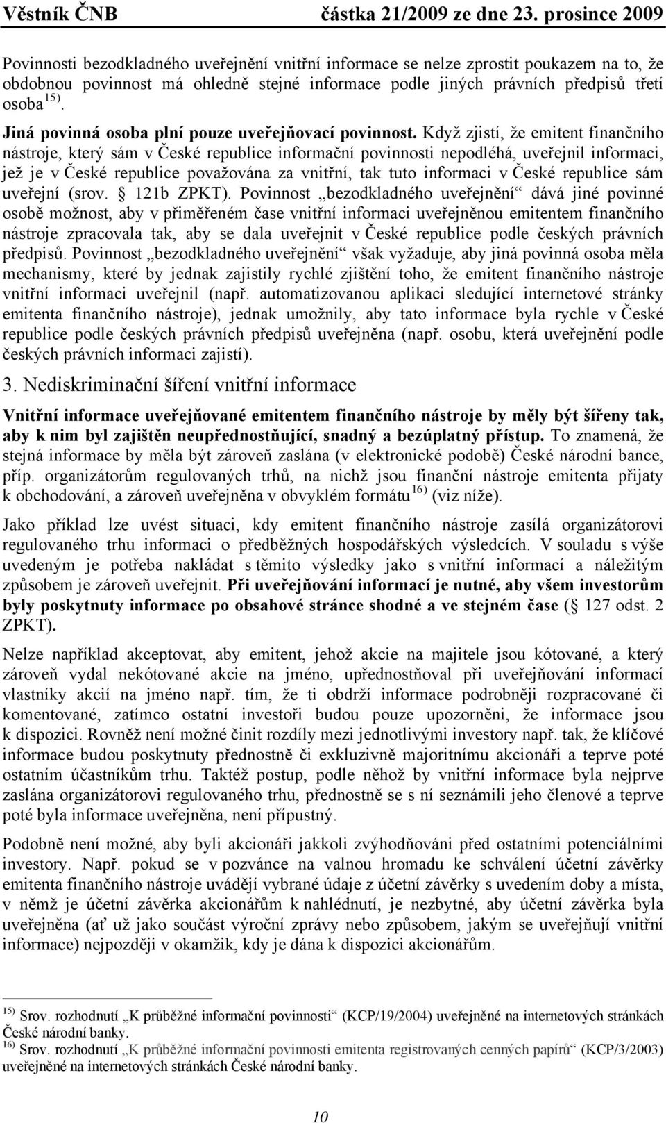 Když zjistí, že emitent finančního nástroje, který sám v České republice informační povinnosti nepodléhá, uveřejnil informaci, jež je v České republice považována za vnitřní, tak tuto informaci v