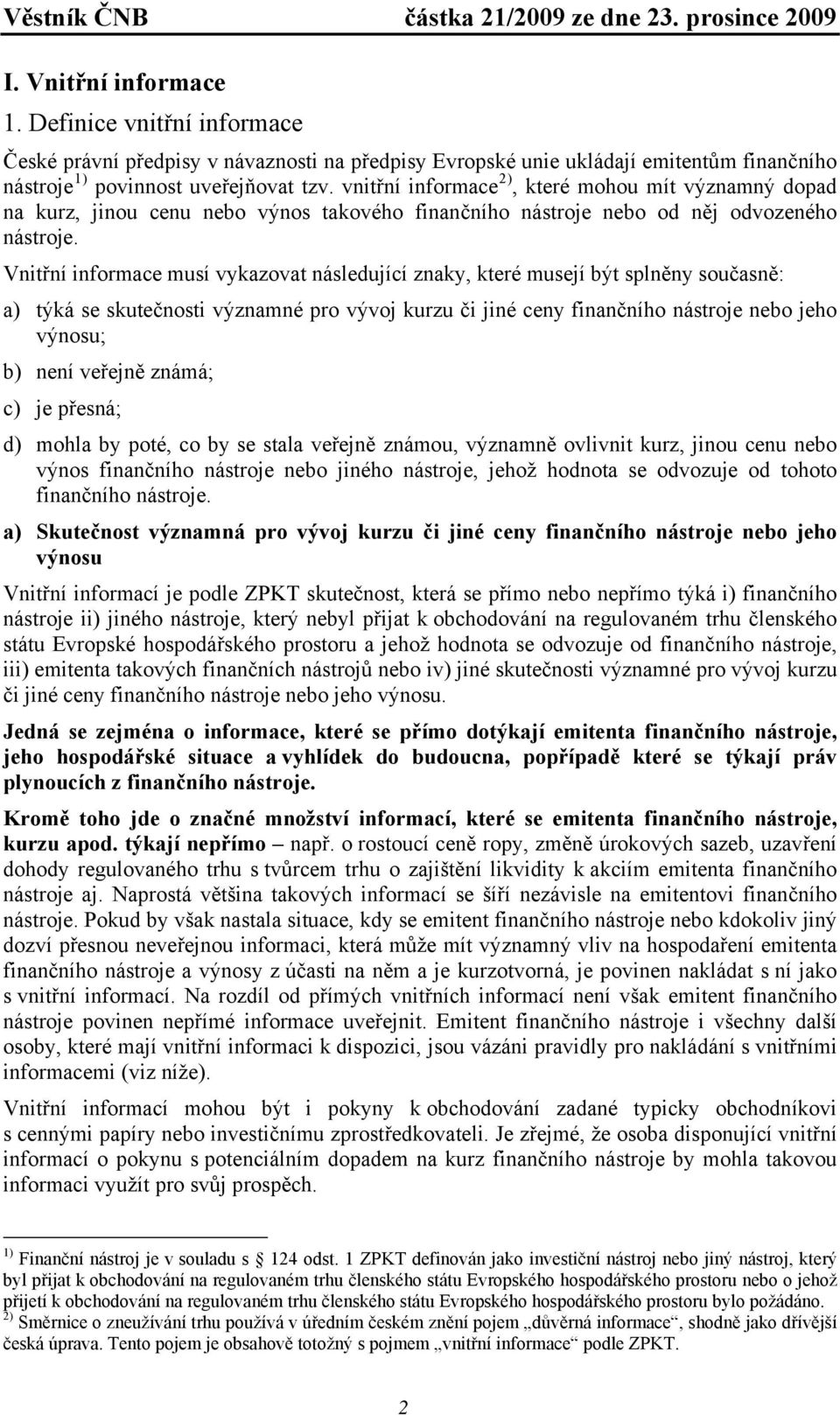 Vnitřní informace musí vykazovat následující znaky, které musejí být splněny současně: a) týká se skutečnosti významné pro vývoj kurzu či jiné ceny finančního nástroje nebo jeho výnosu; b) není