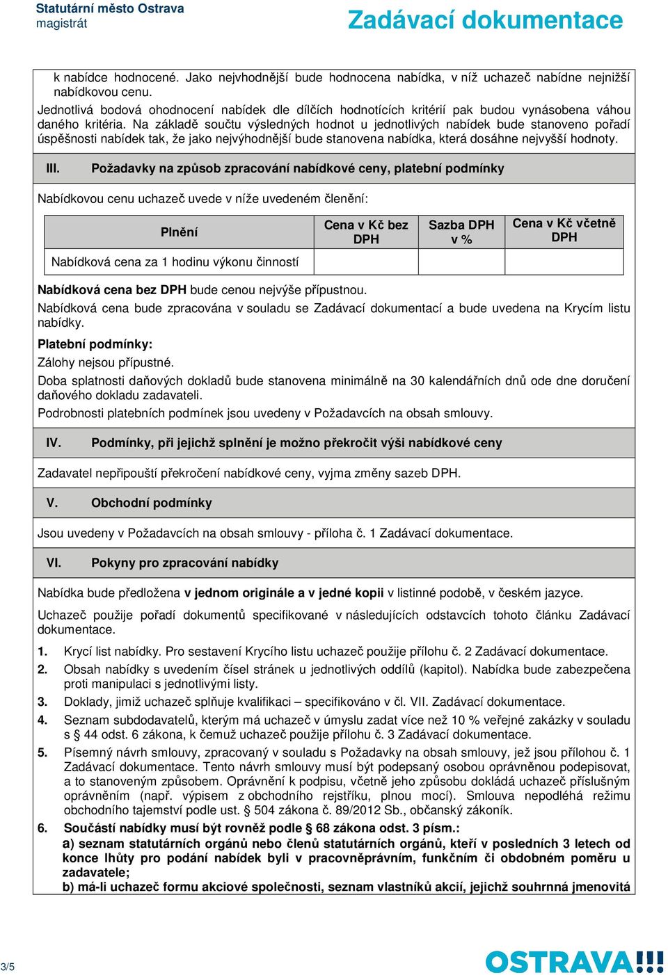 Na základě součtu výsledných hodnot u jednotlivých nabídek bude stanoveno pořadí úspěšnosti nabídek tak, že jako nejvýhodnější bude stanovena nabídka, která dosáhne nejvyšší hodnoty. III.