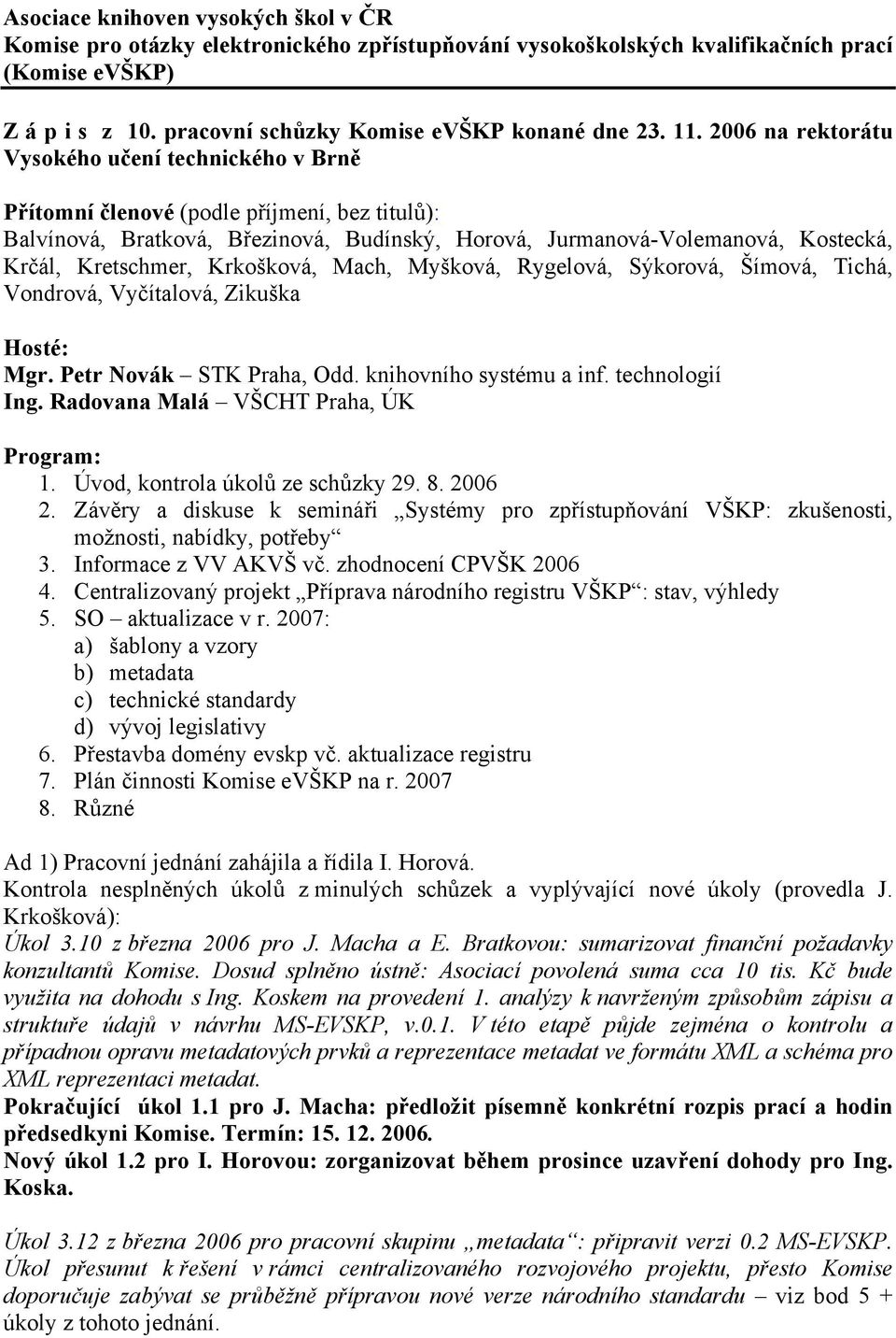 Kretschmer, Krkošková, Mach, Myšková, Rygelová, Sýkorová, Šímová, Tichá, Vondrová, Vyčítalová, Zikuška Hosté: Mgr. Petr Novák STK Praha, Odd. knihovního systému a inf. technologií Ing.