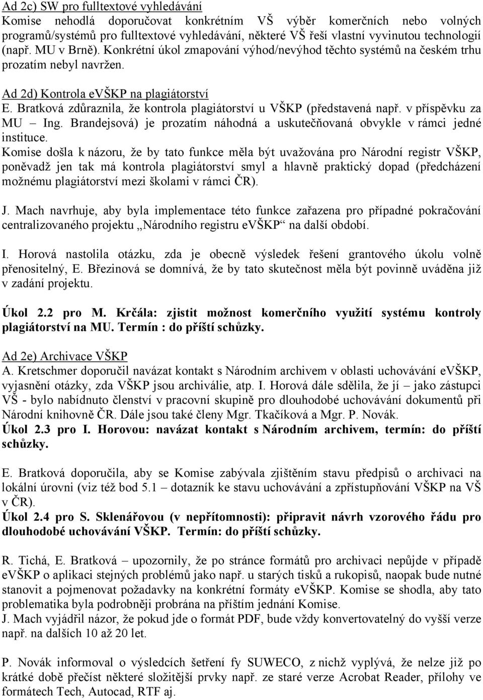 Bratková zdůraznila, že kontrola plagiátorství u VŠKP (představená např. v příspěvku za MU Ing. Brandejsová) je prozatím náhodná a uskutečňovaná obvykle v rámci jedné instituce.