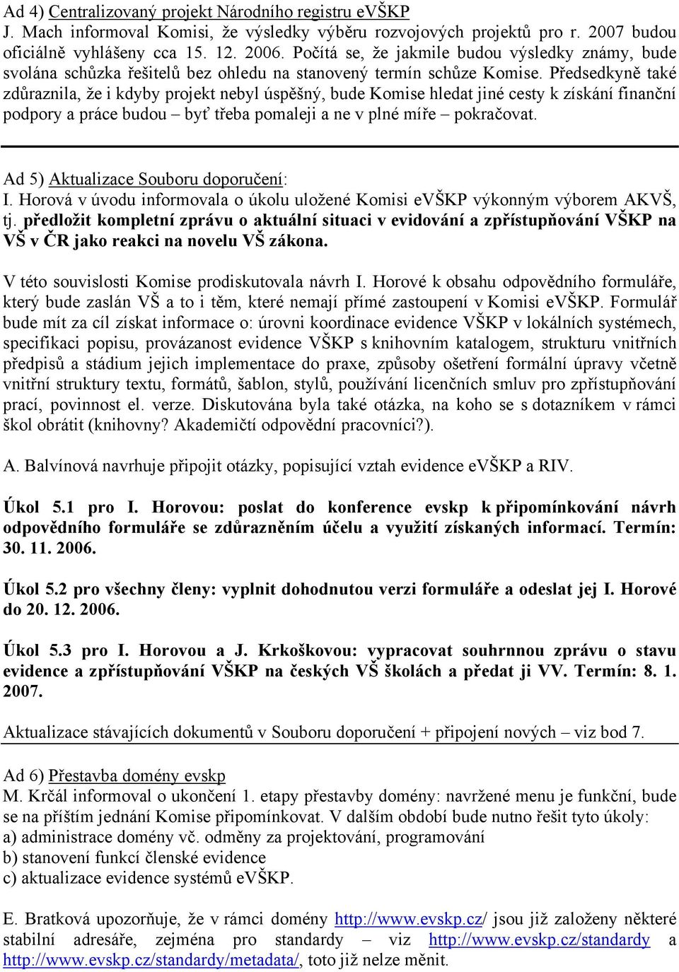 Předsedkyně také zdůraznila, že i kdyby projekt nebyl úspěšný, bude Komise hledat jiné cesty k získání finanční podpory a práce budou byť třeba pomaleji a ne v plné míře pokračovat.