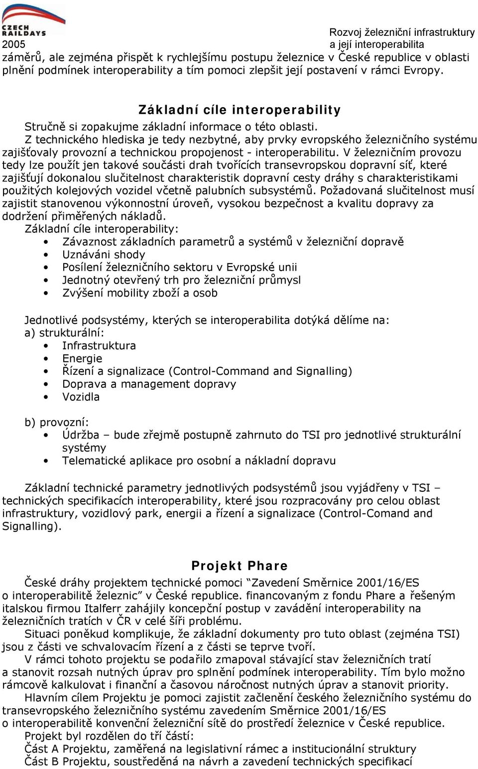 Z technického hlediska je tedy nezbytné, aby prvky evropského železničního systému zajišťovaly provozní a technickou propojenost - interoperabilitu.