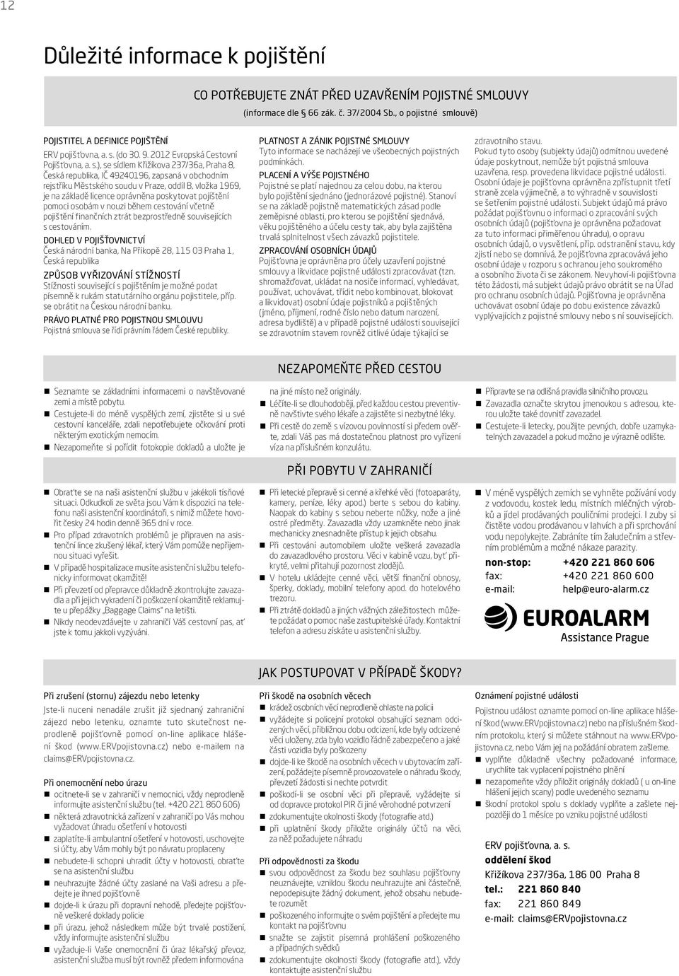 ), se sídlem Křižíkova 37/36a, Praha 8, Česká republika, IČ 494096, zapsaná v obchodním rejstříku Městského soudu v Praze, oddíl B, vložka 969, je na základě licence oprávněna poskytovat pojištění